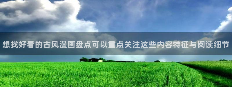 悬疑漫画:想找好看的古风漫画盘点可以重点关注这些内容特征与阅读细节